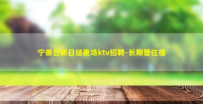 宁德日薪日结夜场ktv招聘-长期管住宿
